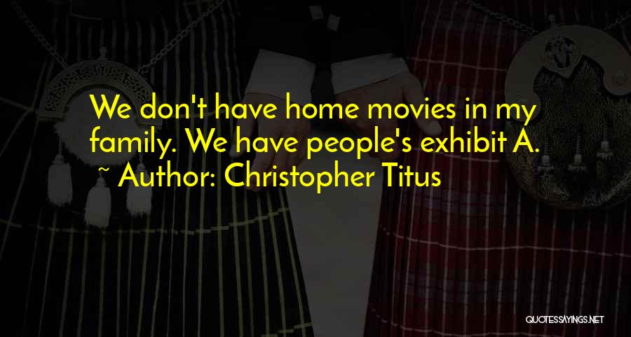 Christopher Titus Quotes: We Don't Have Home Movies In My Family. We Have People's Exhibit A.