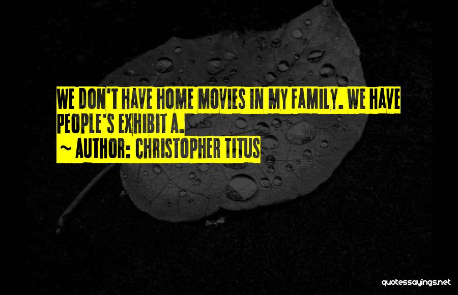 Christopher Titus Quotes: We Don't Have Home Movies In My Family. We Have People's Exhibit A.