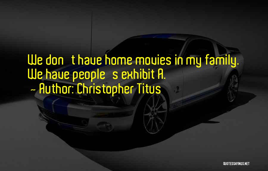 Christopher Titus Quotes: We Don't Have Home Movies In My Family. We Have People's Exhibit A.