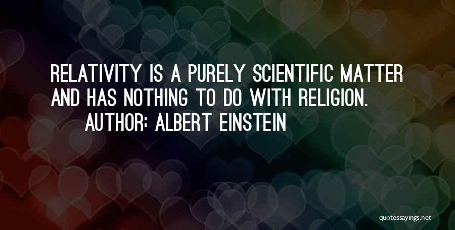 Albert Einstein Quotes: Relativity Is A Purely Scientific Matter And Has Nothing To Do With Religion.