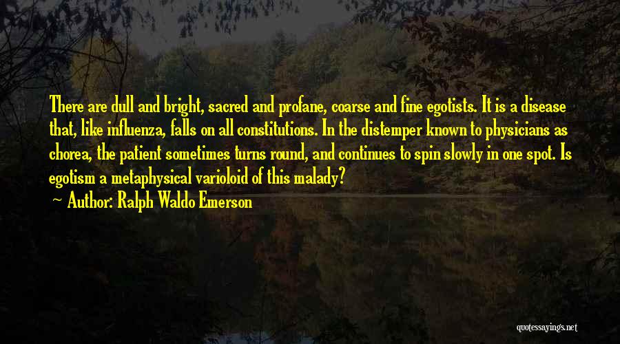 Ralph Waldo Emerson Quotes: There Are Dull And Bright, Sacred And Profane, Coarse And Fine Egotists. It Is A Disease That, Like Influenza, Falls