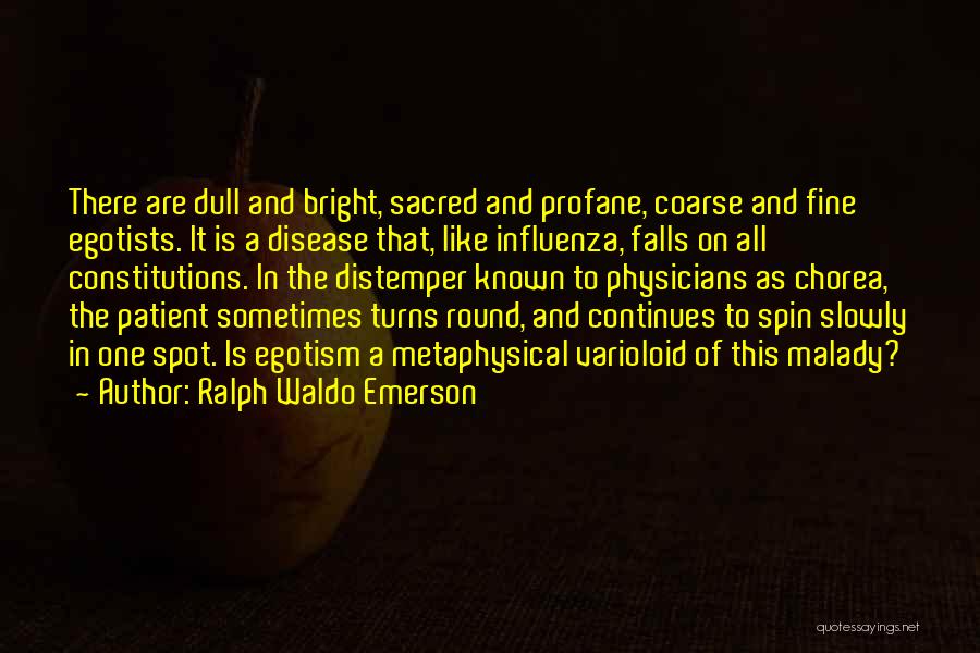 Ralph Waldo Emerson Quotes: There Are Dull And Bright, Sacred And Profane, Coarse And Fine Egotists. It Is A Disease That, Like Influenza, Falls