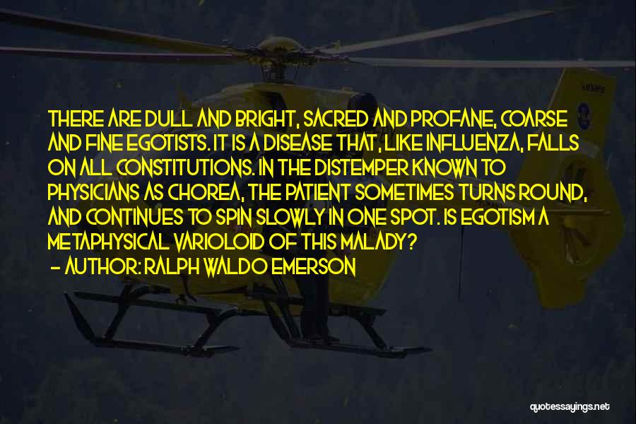 Ralph Waldo Emerson Quotes: There Are Dull And Bright, Sacred And Profane, Coarse And Fine Egotists. It Is A Disease That, Like Influenza, Falls