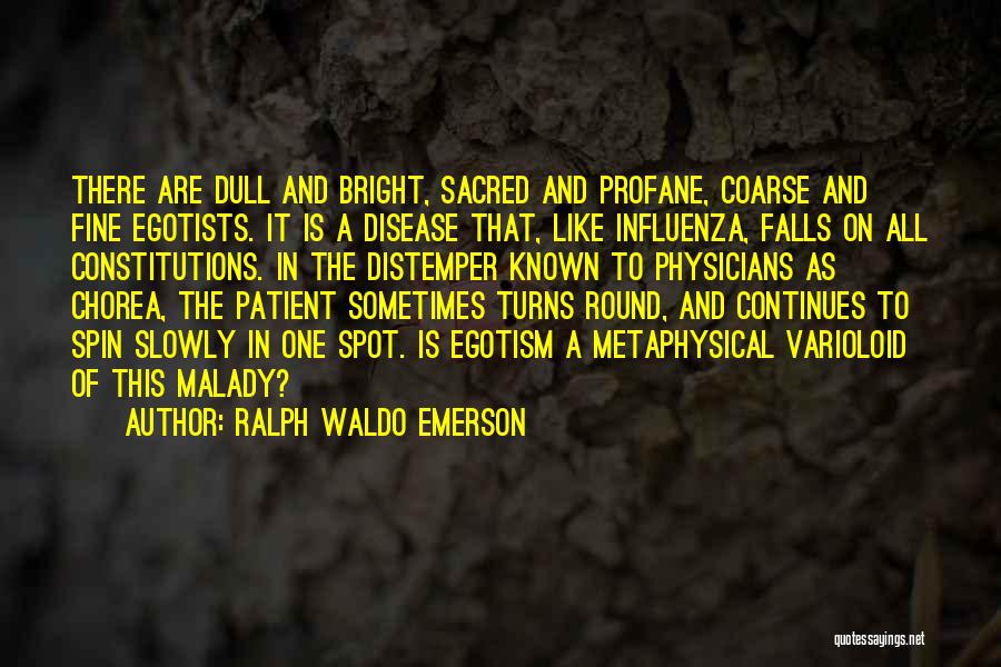 Ralph Waldo Emerson Quotes: There Are Dull And Bright, Sacred And Profane, Coarse And Fine Egotists. It Is A Disease That, Like Influenza, Falls