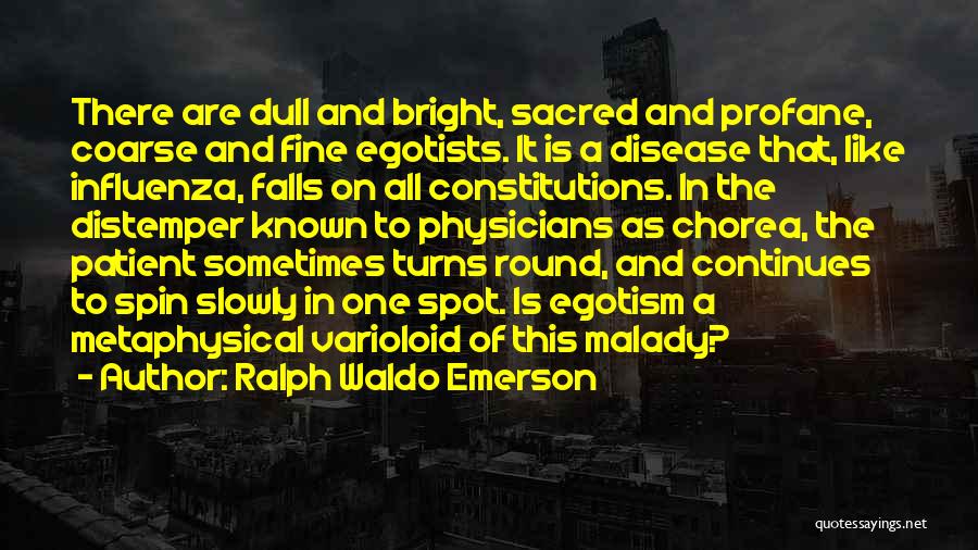 Ralph Waldo Emerson Quotes: There Are Dull And Bright, Sacred And Profane, Coarse And Fine Egotists. It Is A Disease That, Like Influenza, Falls