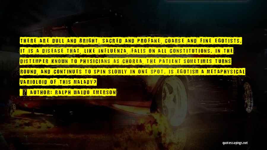 Ralph Waldo Emerson Quotes: There Are Dull And Bright, Sacred And Profane, Coarse And Fine Egotists. It Is A Disease That, Like Influenza, Falls