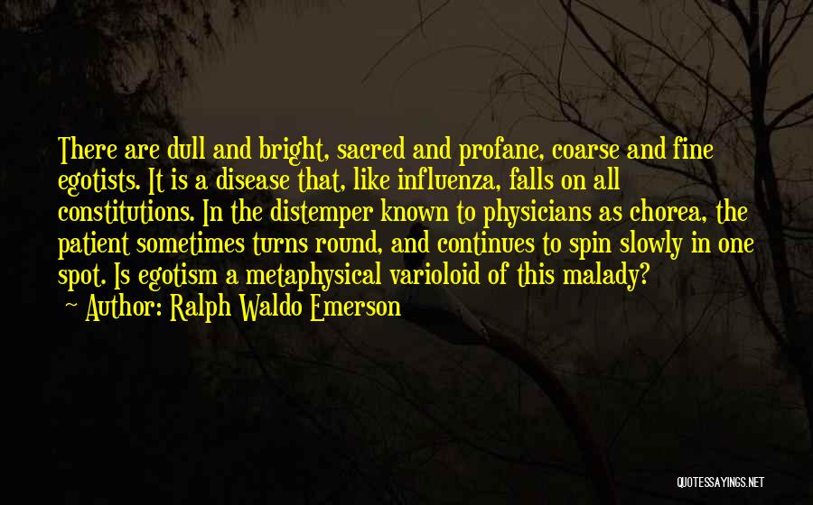 Ralph Waldo Emerson Quotes: There Are Dull And Bright, Sacred And Profane, Coarse And Fine Egotists. It Is A Disease That, Like Influenza, Falls