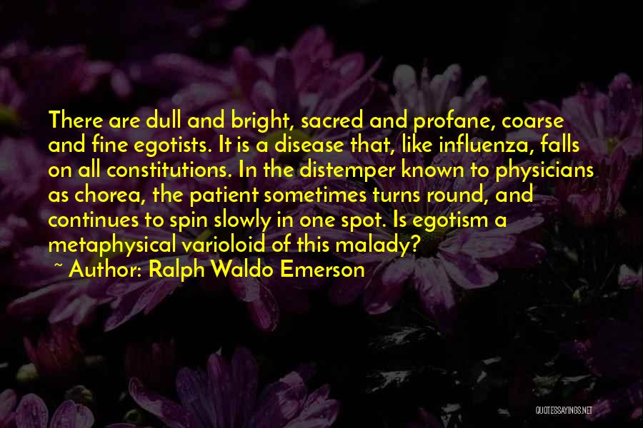 Ralph Waldo Emerson Quotes: There Are Dull And Bright, Sacred And Profane, Coarse And Fine Egotists. It Is A Disease That, Like Influenza, Falls