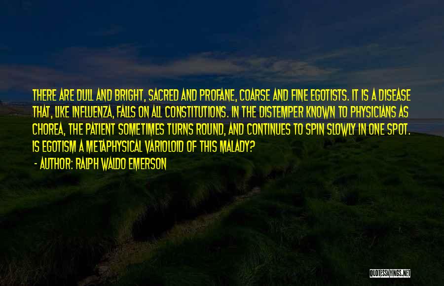 Ralph Waldo Emerson Quotes: There Are Dull And Bright, Sacred And Profane, Coarse And Fine Egotists. It Is A Disease That, Like Influenza, Falls