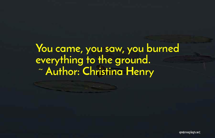 Christina Henry Quotes: You Came, You Saw, You Burned Everything To The Ground.