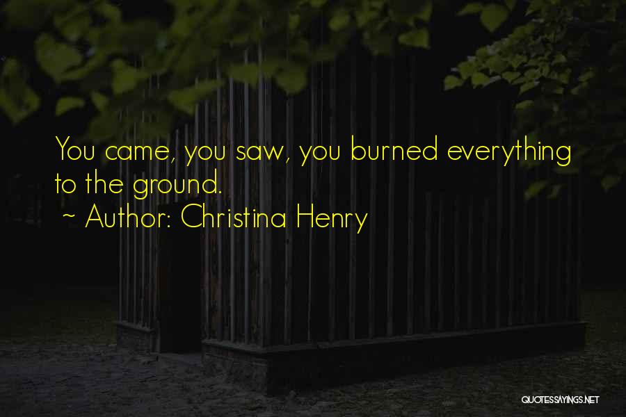 Christina Henry Quotes: You Came, You Saw, You Burned Everything To The Ground.