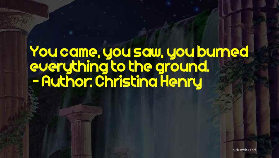 Christina Henry Quotes: You Came, You Saw, You Burned Everything To The Ground.