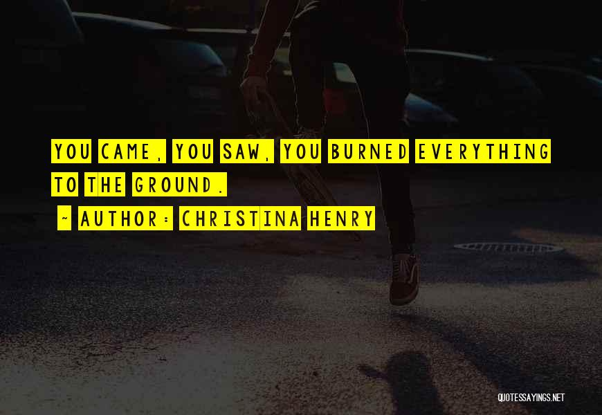 Christina Henry Quotes: You Came, You Saw, You Burned Everything To The Ground.