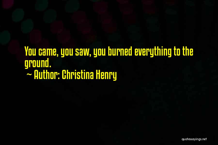 Christina Henry Quotes: You Came, You Saw, You Burned Everything To The Ground.