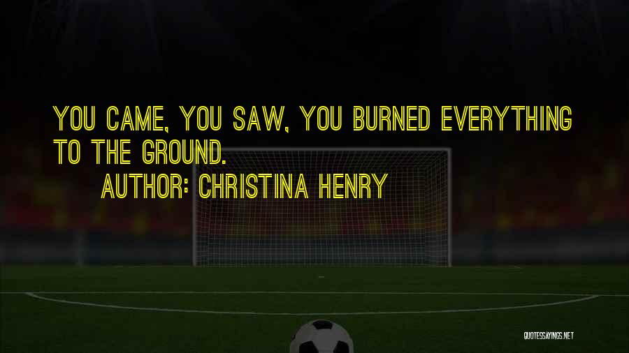 Christina Henry Quotes: You Came, You Saw, You Burned Everything To The Ground.