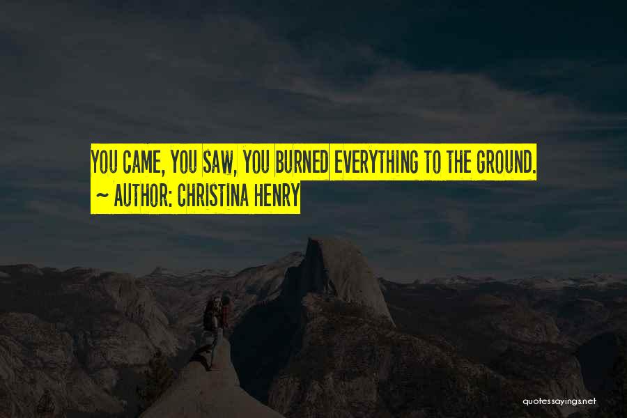 Christina Henry Quotes: You Came, You Saw, You Burned Everything To The Ground.