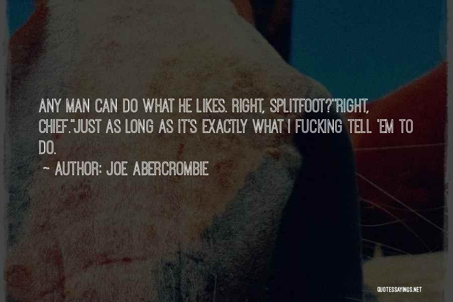 Joe Abercrombie Quotes: Any Man Can Do What He Likes. Right, Splitfoot?''right, Chief.''just As Long As It's Exactly What I Fucking Tell 'em