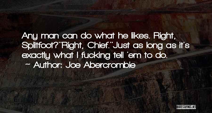 Joe Abercrombie Quotes: Any Man Can Do What He Likes. Right, Splitfoot?''right, Chief.''just As Long As It's Exactly What I Fucking Tell 'em