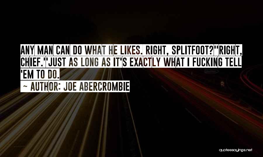 Joe Abercrombie Quotes: Any Man Can Do What He Likes. Right, Splitfoot?''right, Chief.''just As Long As It's Exactly What I Fucking Tell 'em