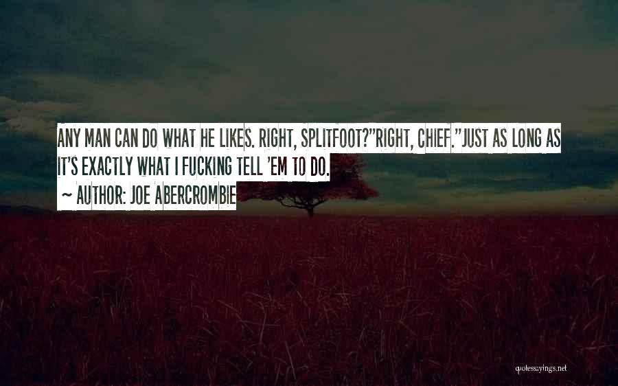 Joe Abercrombie Quotes: Any Man Can Do What He Likes. Right, Splitfoot?''right, Chief.''just As Long As It's Exactly What I Fucking Tell 'em