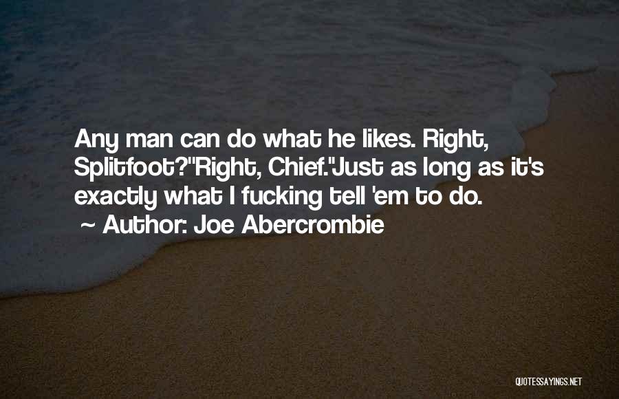 Joe Abercrombie Quotes: Any Man Can Do What He Likes. Right, Splitfoot?''right, Chief.''just As Long As It's Exactly What I Fucking Tell 'em