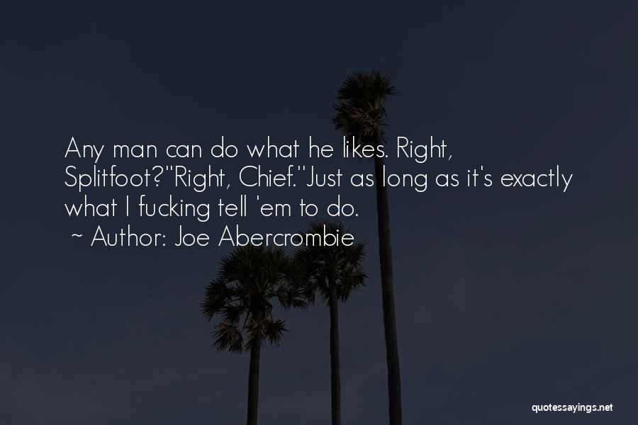 Joe Abercrombie Quotes: Any Man Can Do What He Likes. Right, Splitfoot?''right, Chief.''just As Long As It's Exactly What I Fucking Tell 'em
