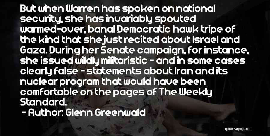 Glenn Greenwald Quotes: But When Warren Has Spoken On National Security, She Has Invariably Spouted Warmed-over, Banal Democratic Hawk Tripe Of The Kind