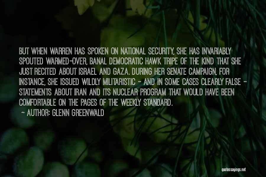 Glenn Greenwald Quotes: But When Warren Has Spoken On National Security, She Has Invariably Spouted Warmed-over, Banal Democratic Hawk Tripe Of The Kind