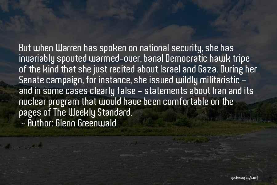 Glenn Greenwald Quotes: But When Warren Has Spoken On National Security, She Has Invariably Spouted Warmed-over, Banal Democratic Hawk Tripe Of The Kind