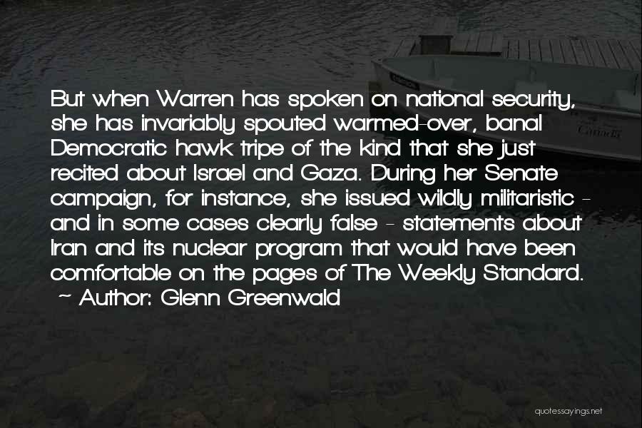 Glenn Greenwald Quotes: But When Warren Has Spoken On National Security, She Has Invariably Spouted Warmed-over, Banal Democratic Hawk Tripe Of The Kind