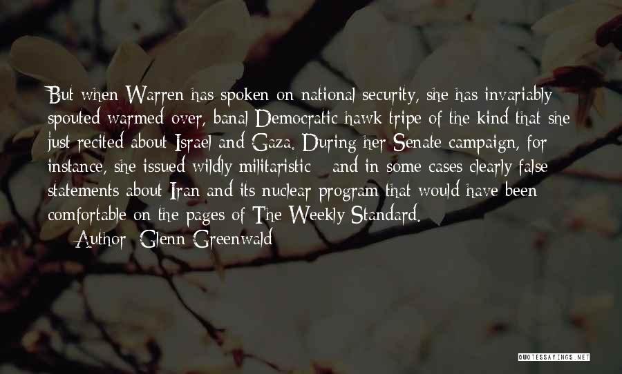 Glenn Greenwald Quotes: But When Warren Has Spoken On National Security, She Has Invariably Spouted Warmed-over, Banal Democratic Hawk Tripe Of The Kind