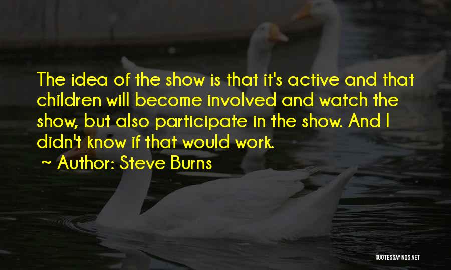 Steve Burns Quotes: The Idea Of The Show Is That It's Active And That Children Will Become Involved And Watch The Show, But