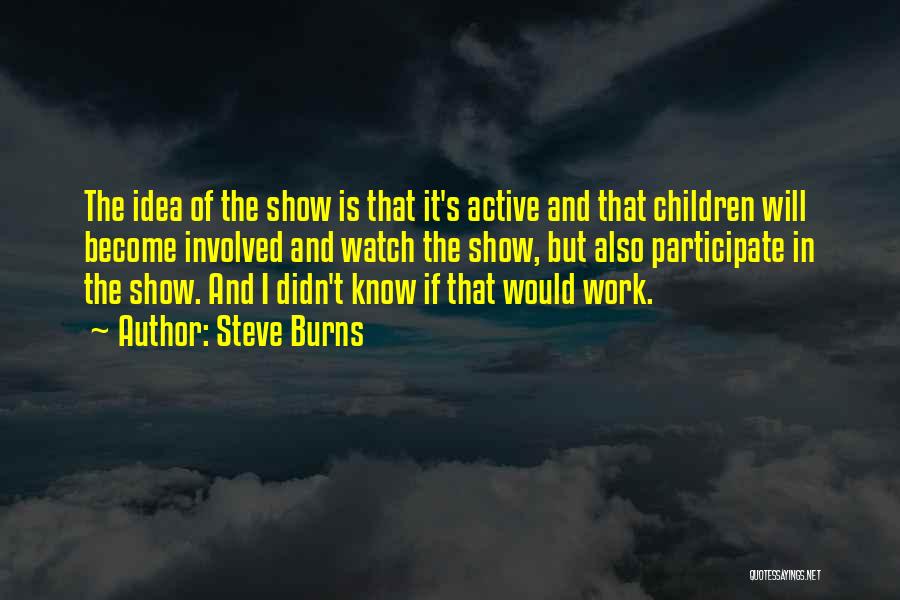 Steve Burns Quotes: The Idea Of The Show Is That It's Active And That Children Will Become Involved And Watch The Show, But
