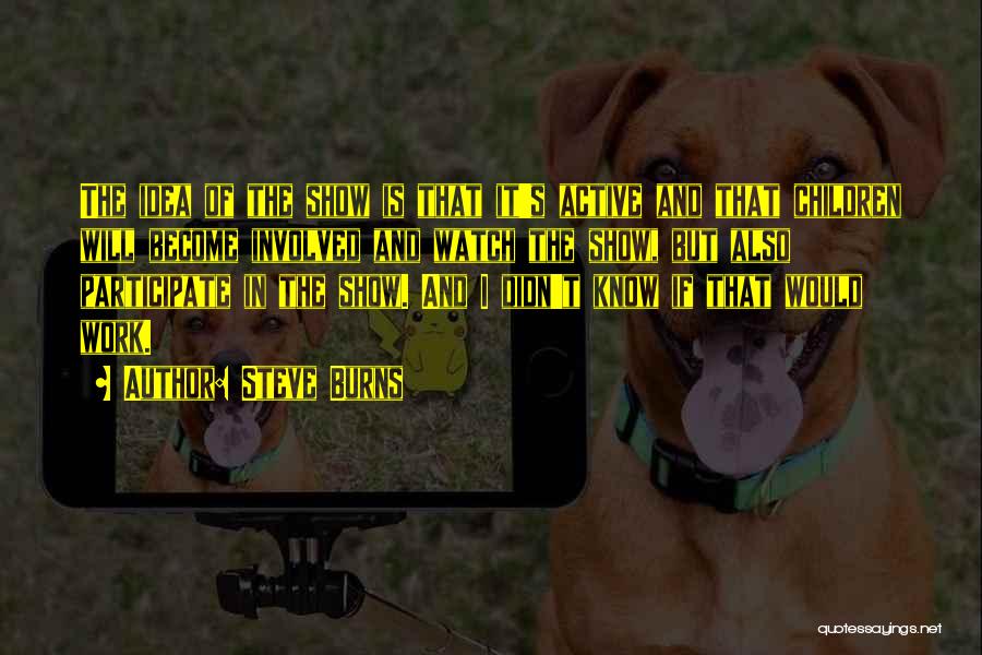 Steve Burns Quotes: The Idea Of The Show Is That It's Active And That Children Will Become Involved And Watch The Show, But
