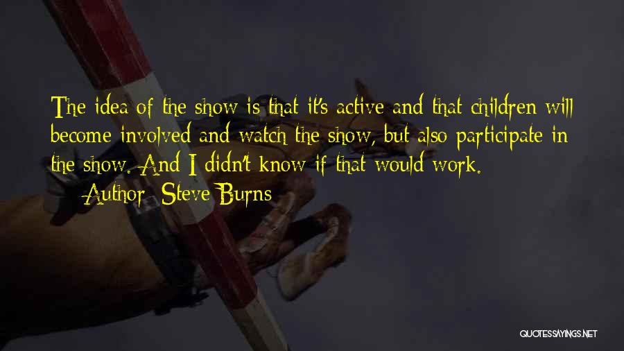 Steve Burns Quotes: The Idea Of The Show Is That It's Active And That Children Will Become Involved And Watch The Show, But