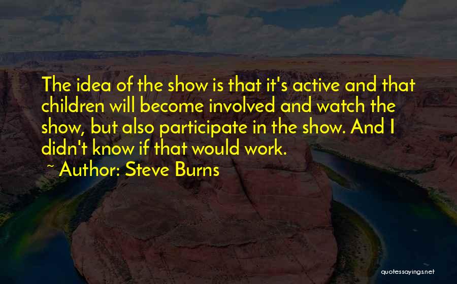 Steve Burns Quotes: The Idea Of The Show Is That It's Active And That Children Will Become Involved And Watch The Show, But