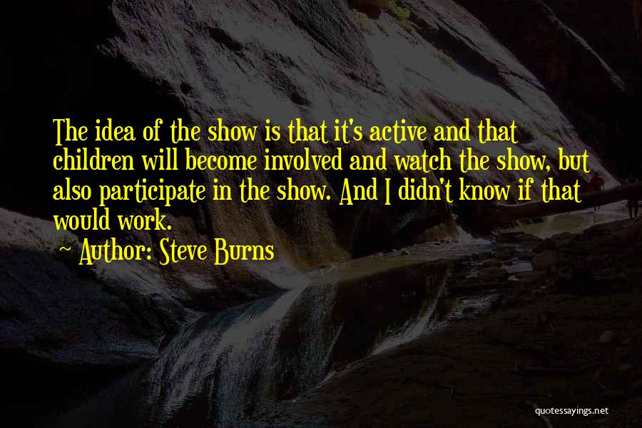 Steve Burns Quotes: The Idea Of The Show Is That It's Active And That Children Will Become Involved And Watch The Show, But