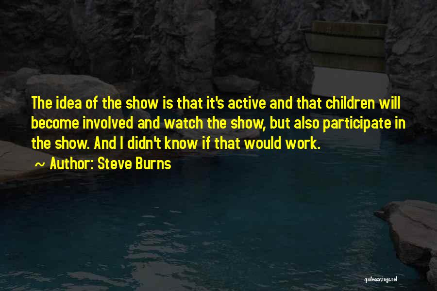 Steve Burns Quotes: The Idea Of The Show Is That It's Active And That Children Will Become Involved And Watch The Show, But