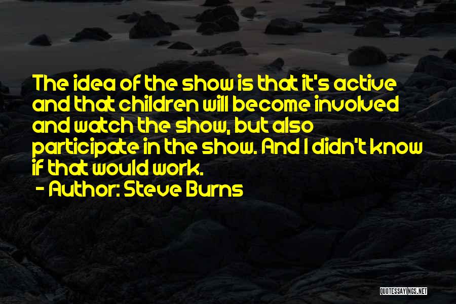 Steve Burns Quotes: The Idea Of The Show Is That It's Active And That Children Will Become Involved And Watch The Show, But