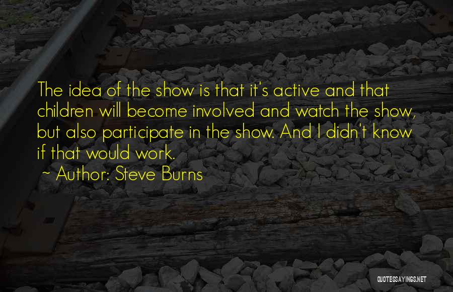 Steve Burns Quotes: The Idea Of The Show Is That It's Active And That Children Will Become Involved And Watch The Show, But