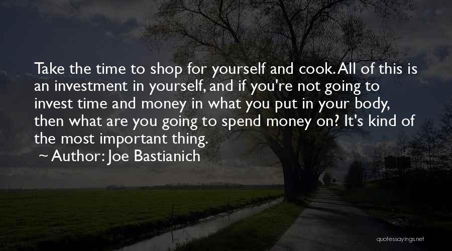 Joe Bastianich Quotes: Take The Time To Shop For Yourself And Cook. All Of This Is An Investment In Yourself, And If You're