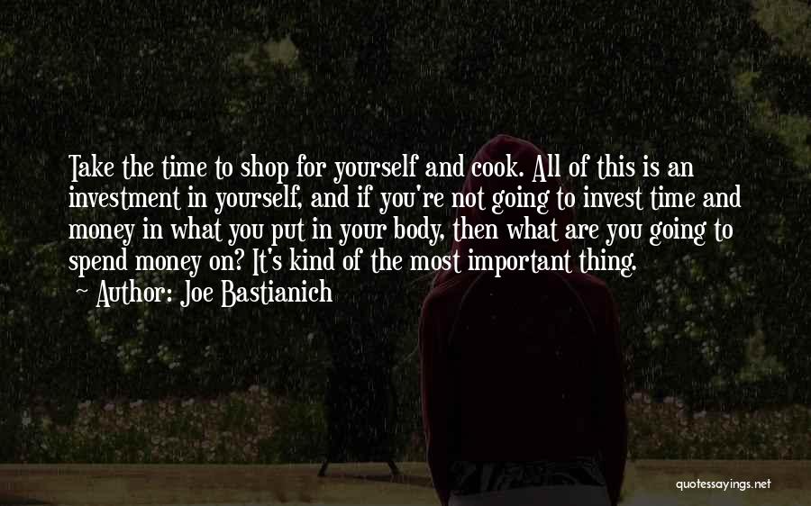 Joe Bastianich Quotes: Take The Time To Shop For Yourself And Cook. All Of This Is An Investment In Yourself, And If You're