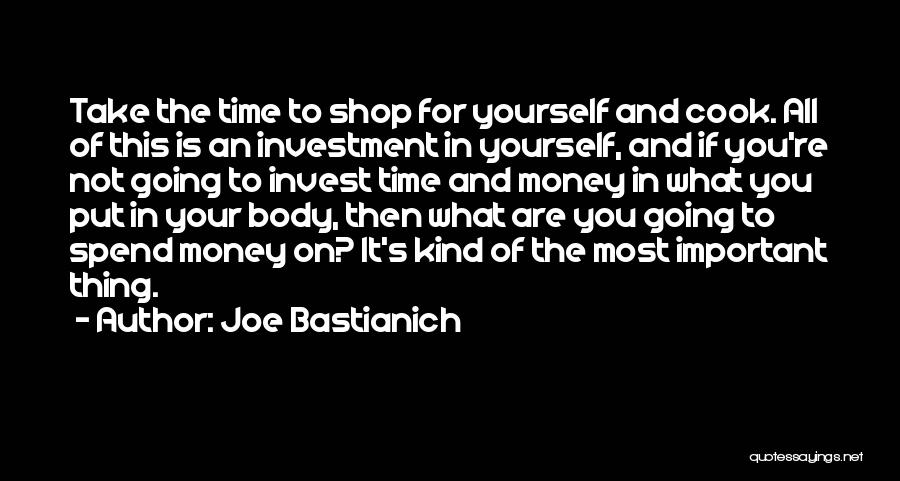 Joe Bastianich Quotes: Take The Time To Shop For Yourself And Cook. All Of This Is An Investment In Yourself, And If You're