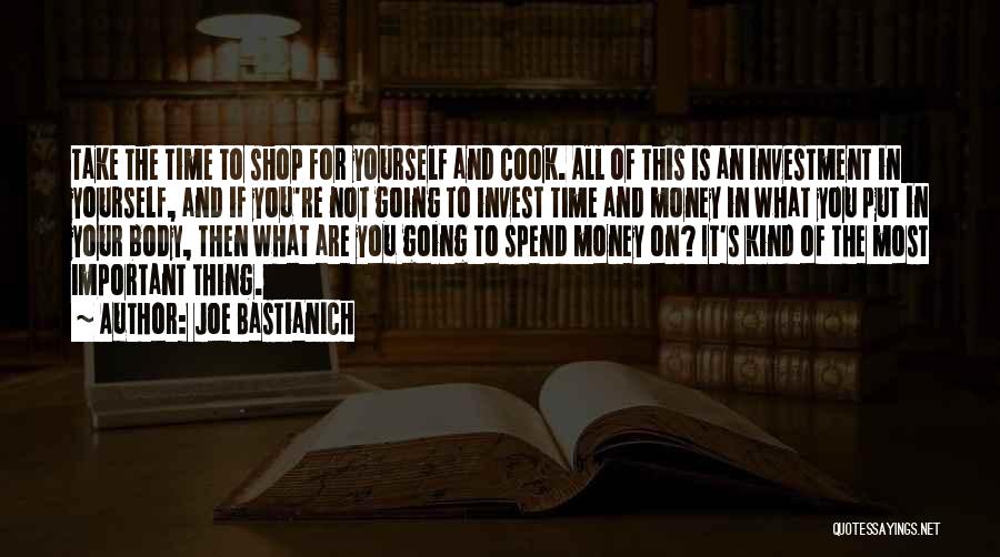 Joe Bastianich Quotes: Take The Time To Shop For Yourself And Cook. All Of This Is An Investment In Yourself, And If You're