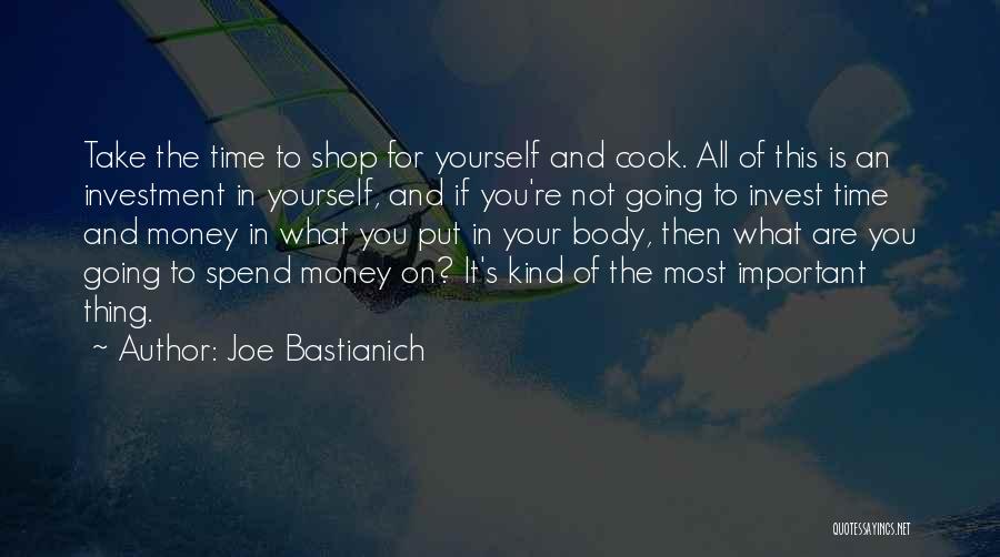 Joe Bastianich Quotes: Take The Time To Shop For Yourself And Cook. All Of This Is An Investment In Yourself, And If You're