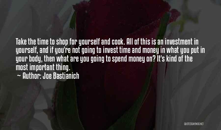 Joe Bastianich Quotes: Take The Time To Shop For Yourself And Cook. All Of This Is An Investment In Yourself, And If You're