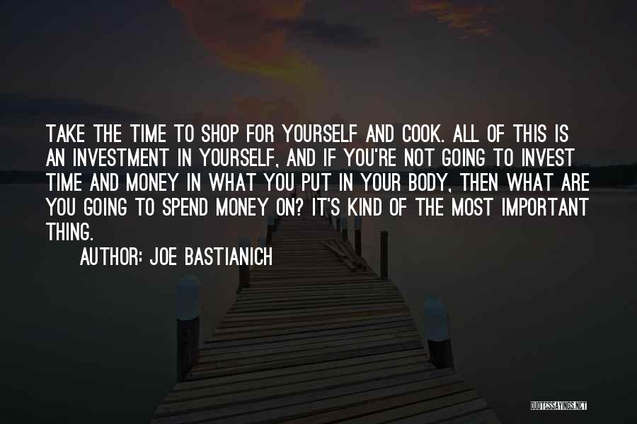 Joe Bastianich Quotes: Take The Time To Shop For Yourself And Cook. All Of This Is An Investment In Yourself, And If You're