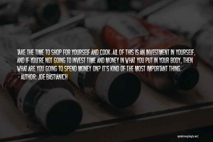 Joe Bastianich Quotes: Take The Time To Shop For Yourself And Cook. All Of This Is An Investment In Yourself, And If You're