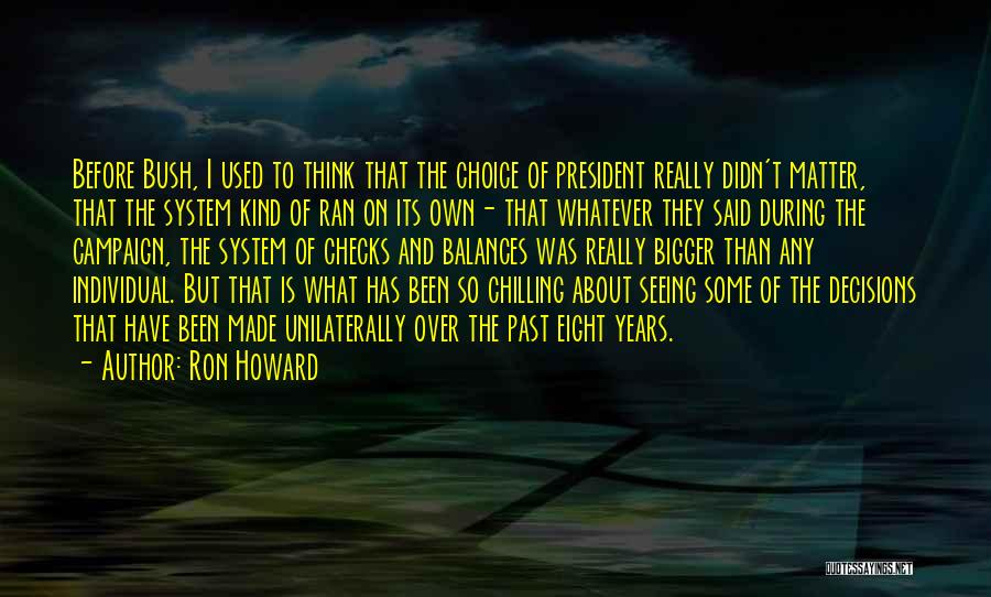 Ron Howard Quotes: Before Bush, I Used To Think That The Choice Of President Really Didn't Matter, That The System Kind Of Ran