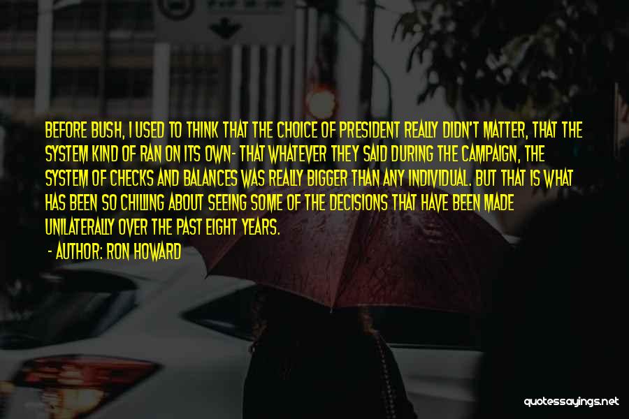 Ron Howard Quotes: Before Bush, I Used To Think That The Choice Of President Really Didn't Matter, That The System Kind Of Ran